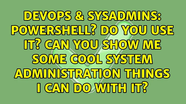 PowerShell? Do you use it? Can you show me some cool system administration things I can do with it?