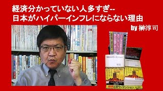 経済分かっていない人多すぎ  日本がハイパーインフレにならない理由　by榊淳司