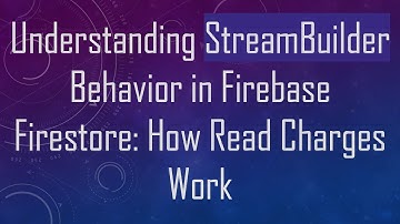 Understanding StreamBuilder Behavior in Firebase Firestore: How Read Charges Work