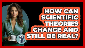 How Can Scientific Theories Change And Still Be Real? - Philosophy Beyond