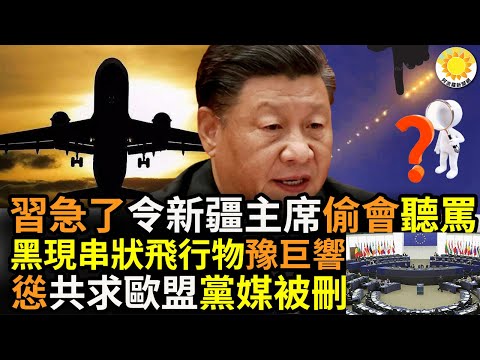 ?习近平急破困境竟令新疆主席去伦敦“偷会”听骂？中国黑龙江省上空现串状飞行物，河南省多地发生巨响；怂了！中共大使请求欧盟解除制裁，党媒报道被删
