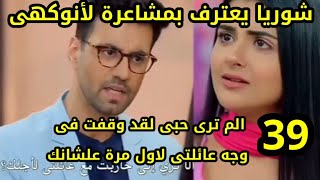 مسلسل حكايتنا الحلقة39شوريا يقف فى وجه عائلتة لإثبات براءة انوكهى ويعترف لهابمشاعره وانوكهى لن تصدقه