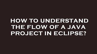 How to understand the flow of a java project in eclipse