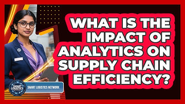 What Is The Impact Of Analytics On Supply Chain Efficiency?