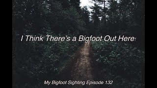 I Think There’s a Bigfoot Out Here! - My Bigfoot Sighting Episode 132