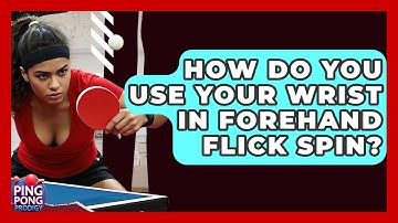 How Do You Use Your Wrist In Forehand Flick Spin? - Ping Pong Prodigy