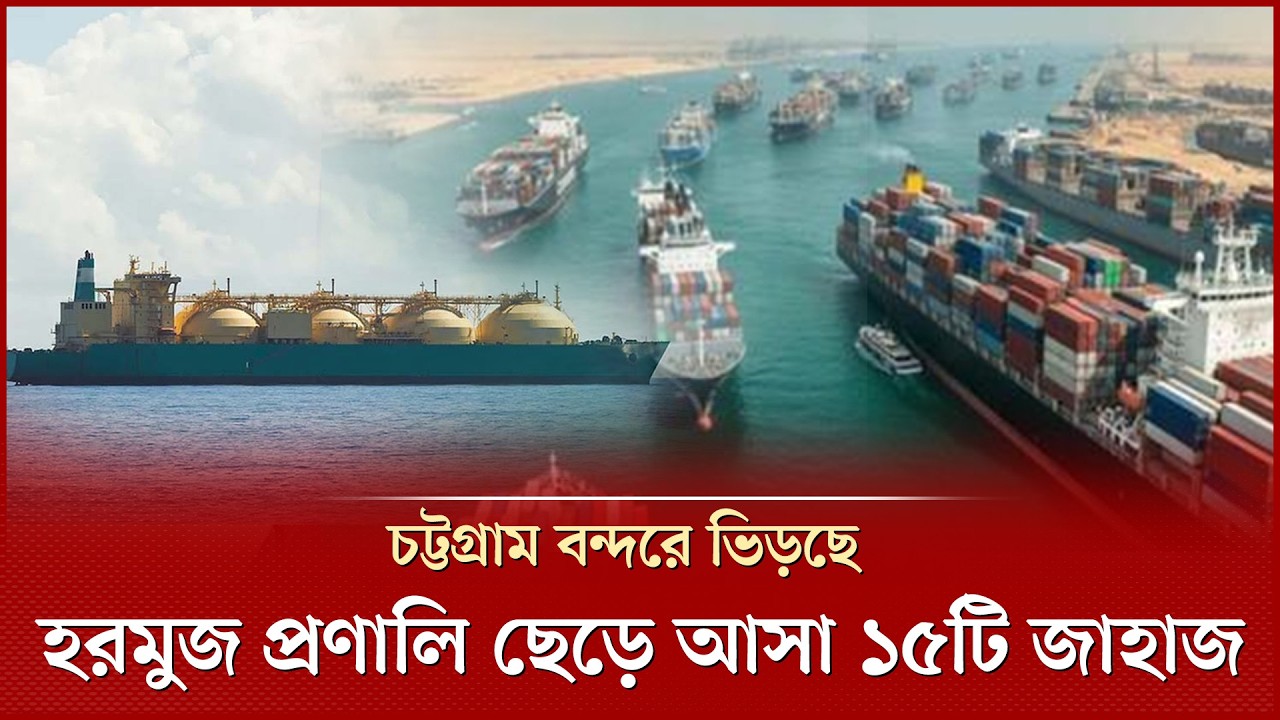 ইরান সংঘাতের আগে হরমুজ ছেড়ে আসা ১৫টি জাহাজ ভিড়ছে চট্টগ্রাম বন্দরে | BD Ships | Chittagong Port