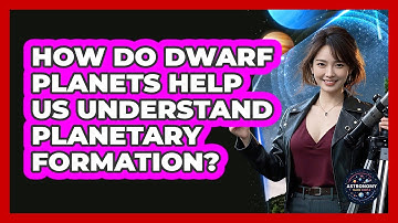 How Do Dwarf Planets Help Us Understand Planetary Formation? - Astronomy Made Simple
