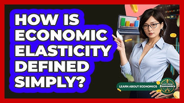How Is Economic Elasticity Defined Simply? - Learn About Economics
