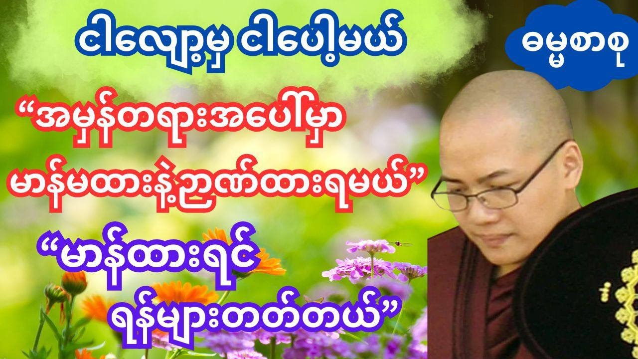 အမှန်တရားကို မာန်မထားနဲ့ ဉာဏ်ထား မာန်ထားရင် ရန်များတယ် ငါလျော့မှ ငါပေါ့မယ်