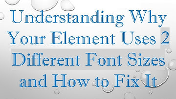 Understanding Why Your Element Uses 2 Different Font Sizes and How to Fix It