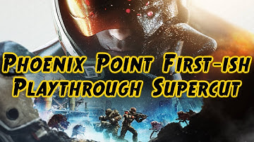 Phoenix Point "First-ish" Playthrough Supercut