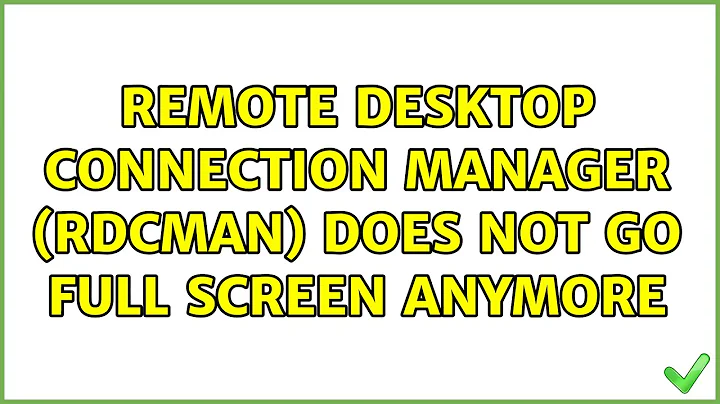 Remote Desktop Connection Manager (RDCman) does not go full screen anymore (5 Solutions!!)