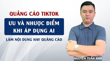 Ưu Và Nhược Điểm Khi Áp Dụng AI Vào Làm Nội Dung Hay Quảng Cáo Trên TikTok | Nguyễn Tuấn Anh