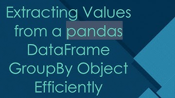 Extracting Values from a pandas DataFrame GroupBy Object Efficiently