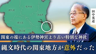 縄文時代のデータが明かす関東地方の意外な姿！伊勢神宮より古く、最高格式なのに関東の端にある鹿島神宮と香取神宮｜謎を握る日高見国とは？東北大学名誉教授 田中英道が解説