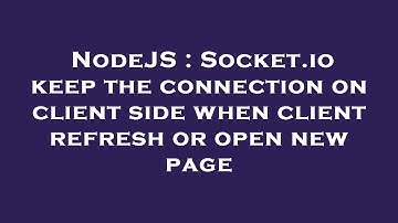 NodeJS : Socket.io keep the connection on client side when client refresh or open new page