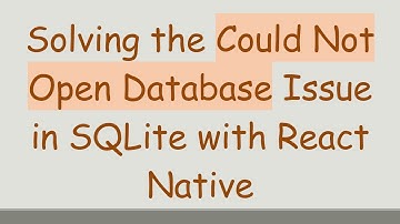 Solving the Could Not Open Database Issue in SQLite with React Native