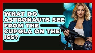 What Do Astronauts See From The Cupola On The ISS? - Astronomy Made Simple