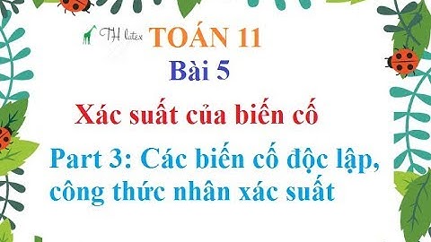 [Toán lớp 11] - Bài 5 - Xác suất của biến cố - Part 3: Các biến cố độc lập, công thức nhân xác suất