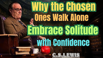 Why the Chosen Ones Walk Alone – Embrace Solitude with Confidence | C.S. LEWIS