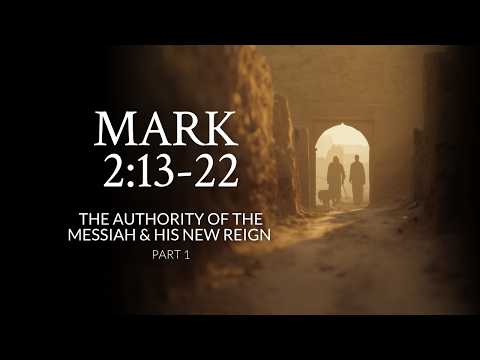 Mark 2:13-22 | The Authority Of The Messiah & His New Reign | Part 1