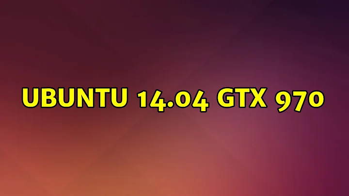 Ubuntu: Ubuntu 14.04 GTX 970