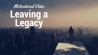 How to create a Legacy - The legacy you leave behind (inspirational video)