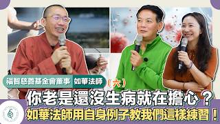 與善知識有約－福智僧團如華法師(六)「你老是還沒生病就在擔心？如華法師用自身例子教我們這樣練習！」