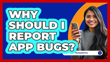 Why Should I Report App Bugs?