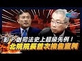 彭文正創司法史上超級先例!北院院長首次挨告宣判｜政經關不了（完整版）｜2023.11.14