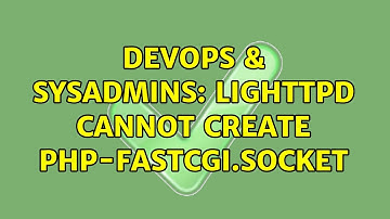 DevOps & SysAdmins: Lighttpd cannot create php-fastcgi.socket (5 Solutions!!)