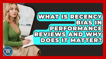 What Is Recency Bias In Performance Reviews And Why Does It Matter? - First Job Success Guide