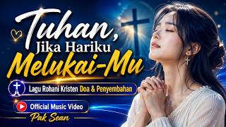 Tuhan, Jika Hariku Melukai-Mu | Saat Hatimu Ingin Kembali Kepada-Nya 🙏Lagu Rohani Doa & Penyembahan