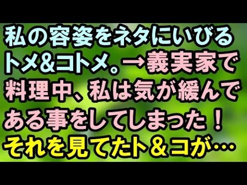 【スカッとする話】私の容姿をネタにいびるトメ&コトメ。→義実家で料理中、私は気が緩んである事をしてしまった！それを見てたト＆コが…【スカッと便り】