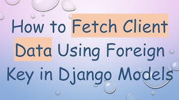 How to Fetch Client Data Using Foreign Key in Django Models