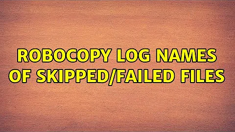 Robocopy: Log names of skipped/Failed files (2 Solutions!!)