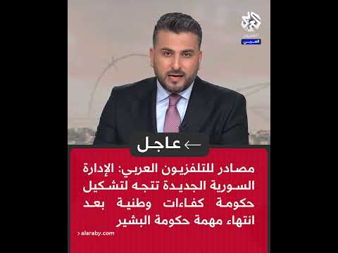 عاجل مصادر للتلفزيون العربي الإدارة السورية تتجه لتشكيل حكومة كفاءات بعد انتهاء مهمة حكومة البشير