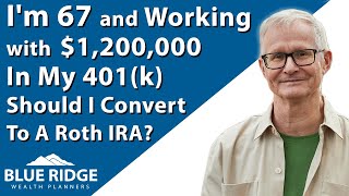 I'm 67 And Working With $1,200,000 In My 401K Should I Convert To A Roth IRA