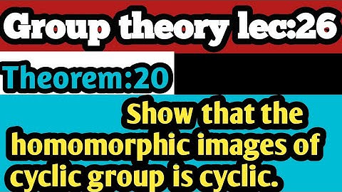 Group theory lec:26 Theorem:20 Show that the homomorphic images of cyclic group are cyclic.