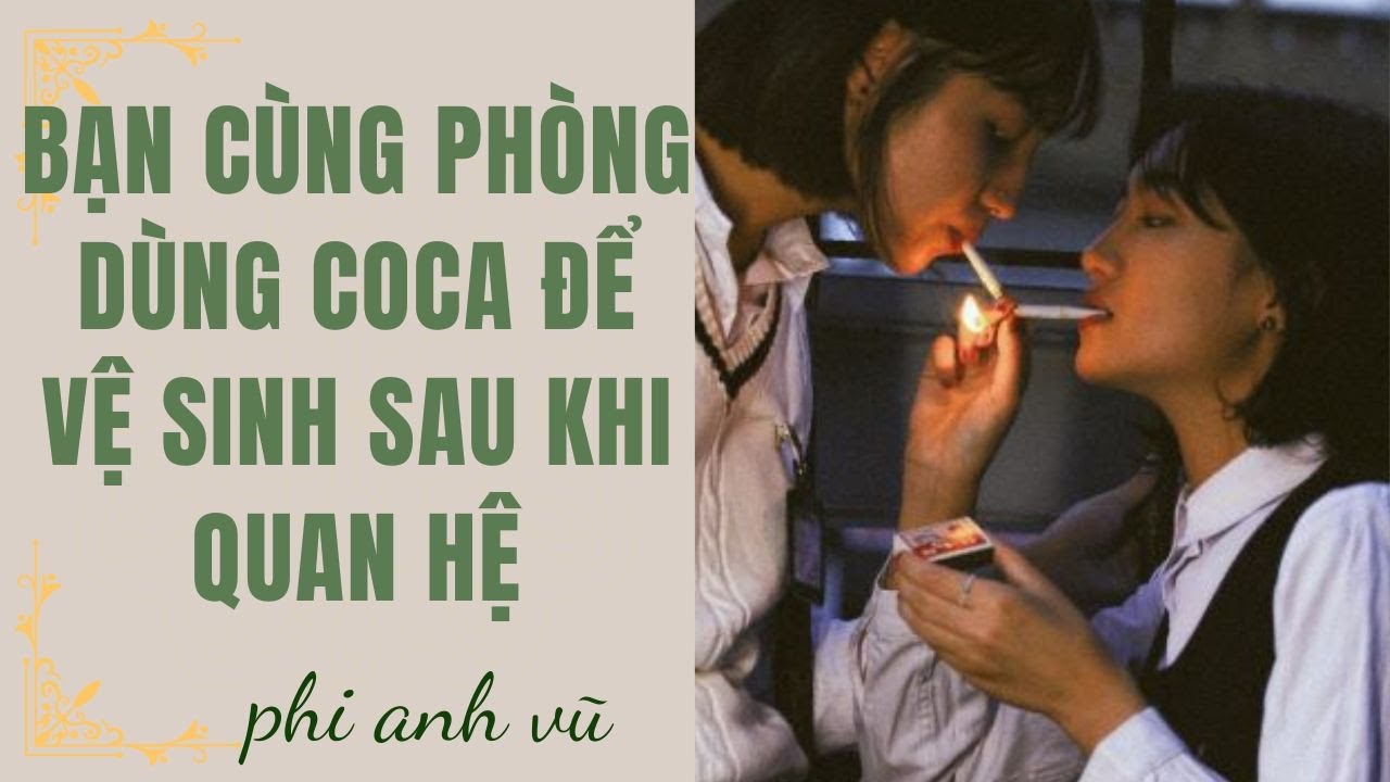 [Truyện Audio] Bạn Cùng Phòng Dùng Coca Để Vệ Sinh Sau Khi Quan Hệ | Phi Anh Vũ
