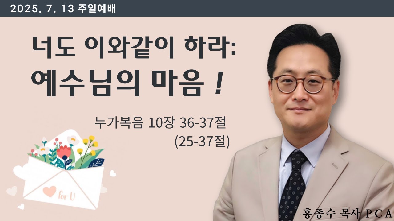 [홍종수목사PCA] 2025. 07. 13 주일예배 설교 || "너도 이와같이 하라 : 예수님의 마음" || 누가복음 10장 36-37절 (23-37절)