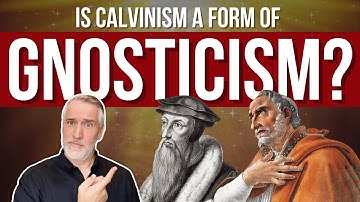 Is Calvinism A Form Of Gnosticism?