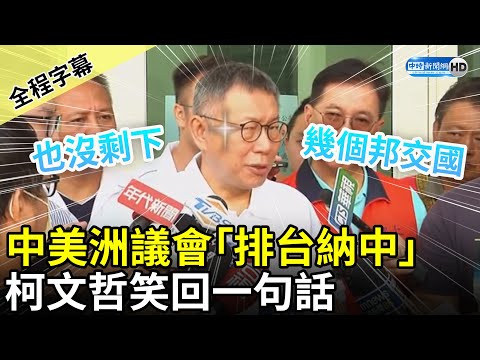 【全程字幕】中美洲議會「排台納中」 柯文哲笑回一句話 @ChinaTimes​