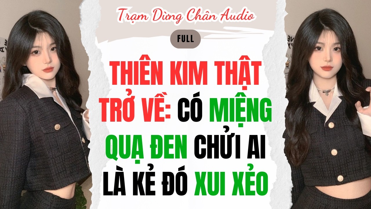 FULL| THIÊN KIM THẬT TRỞ VỀ: CÓ MIỆNG QUẠ ĐEN CHỬI AI LÀ KẺ ĐÓ XUI XẺO | Trạm Dừng Chân Audio #audio