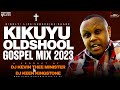 Kikuyu Oldschool Gospel Mix 2023 || Dj Kevin Thee Minister X @djkeenkingstone