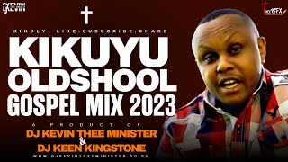 KIKUYU OLDSCHOOL GOSPEL SONGS MIX || DJ KEVIN THEE MINISTER