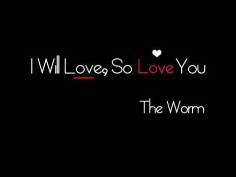 I Will Love So Love You  The Worm