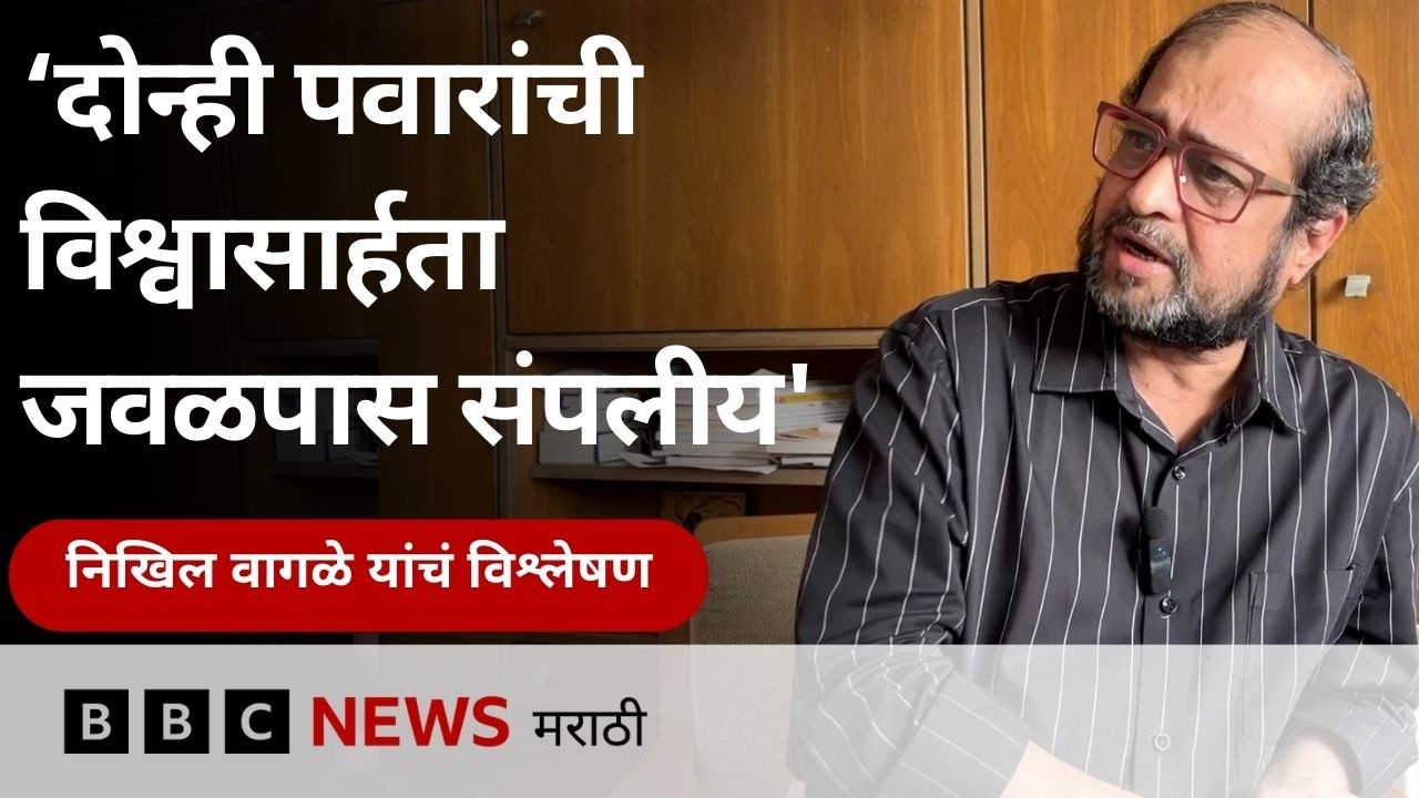 निखिल वागळे राज ठाकरे उद्धव ठाकरे युती, पवारांची आघाडी याबद्दल काय विश्लेषण करतात?