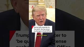 Trump tells reporter to 'be quiet' during tense exchange in Oval Office